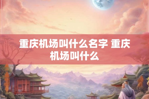 重庆机场叫什么名字 重庆机场叫什么