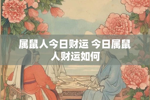 属鼠人今日财运 今日属鼠人财运如何