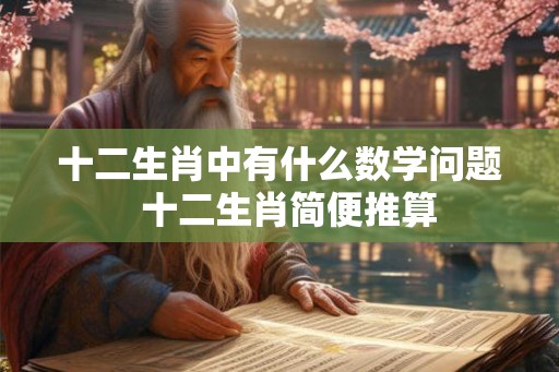 十二生肖中有什么数学问题  十二生肖简便推算