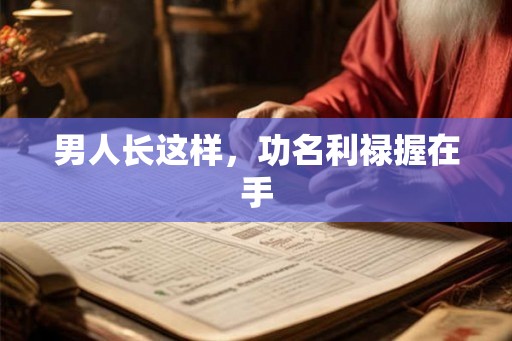 男人长这样,功名利禄握在手 男人长这样,功名利禄握在手