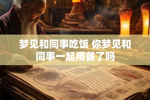 梦见和同事吃饭 你梦见和同事一起用餐了吗