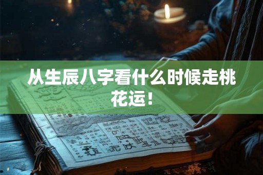 从生辰八字看什么时候走桃花运！