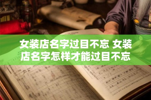 女装店名字过目不忘 女装店名字怎样才能过目不忘