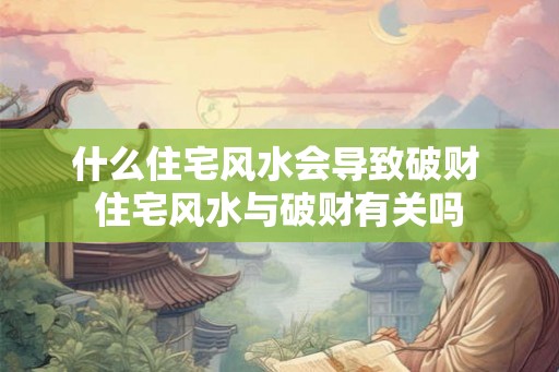 什么住宅风水会导致破财 住宅风水与破财有关吗