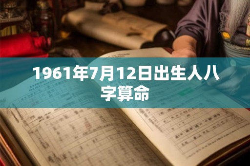 1961年7月12日出生人八字算命