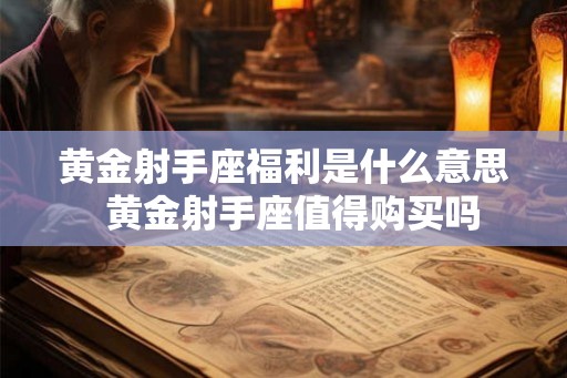 黄金射手座福利是什么意思 黄金射手座值得购买吗 黄金射手座福利是什么意思 黄金射手座值得购买吗