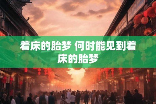 着床的胎梦 何时能见到着床的胎梦