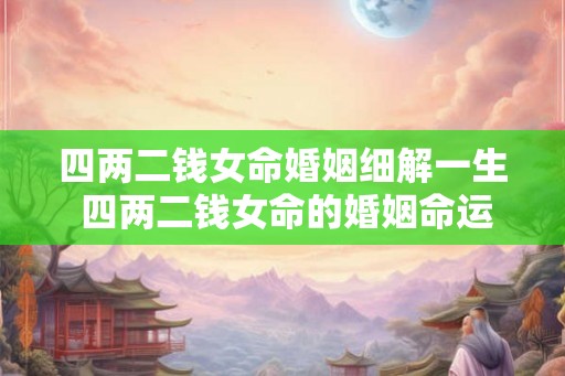 四两二钱女命婚姻细解一生 四两二钱女命的婚姻命运如何