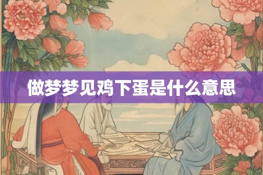 做梦梦见鸡下蛋是什么意思