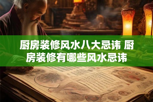 厨房装修风水八大忌讳 厨房装修有哪些风水忌讳