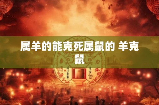 属羊的能克死属鼠的 羊克鼠