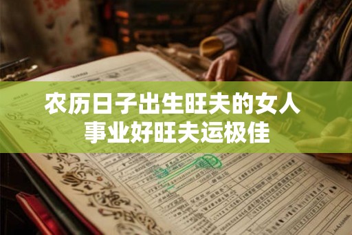 农历日子出生旺夫的女人 事业好旺夫运极佳