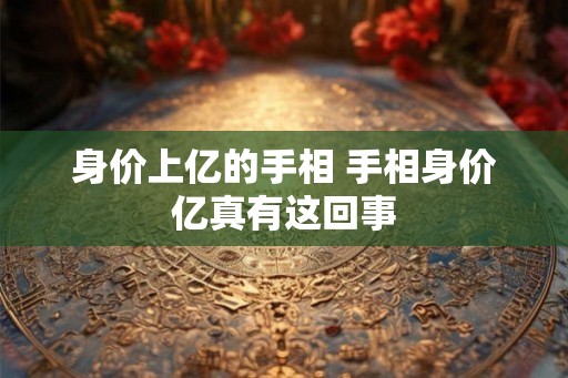 身价上亿的手相 手相身价亿真有这回事