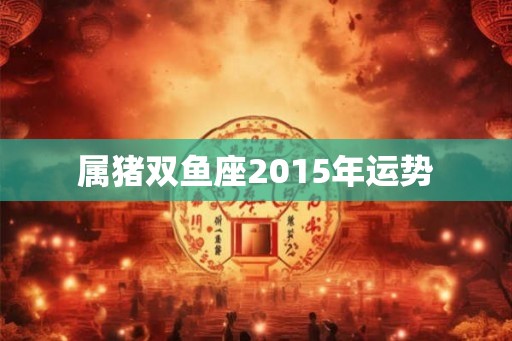 属猪双鱼座2015年运势