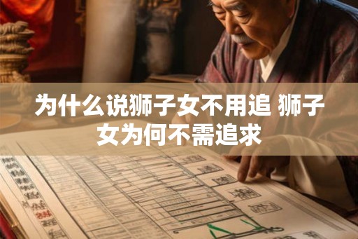 为什么说狮子女不用追 狮子女为何不需追求