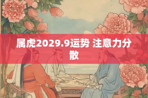 属虎2029.9运势 注意力分散