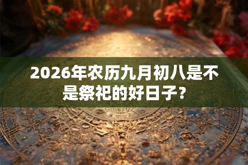 2026年农历九月初八是不是祭祀的好日子？