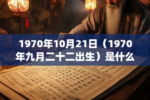 1970年10月21日（1970年九月二十二出生）是什么命_命运如何