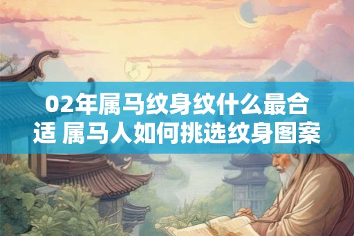 02年属马纹身纹什么最合适 属马人如何挑选纹身图案