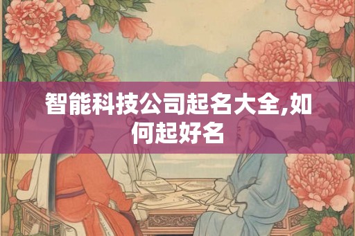 智能科技公司起名大全,如何起好名