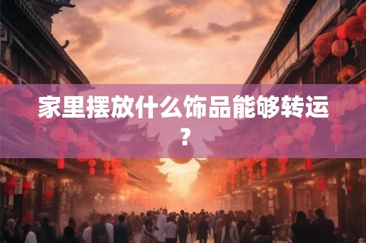 家里摆放什么饰品能够转运？