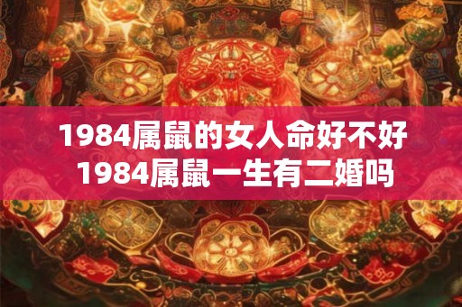1984属鼠的女人命好不好 1984属鼠一生有二婚吗