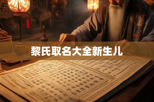 黎氏取名大全新生儿