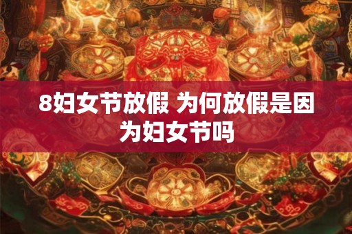 8妇女节放假 为何放假是因为妇女节吗