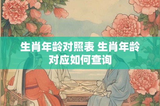 生肖年龄对照表 生肖年龄对应如何查询