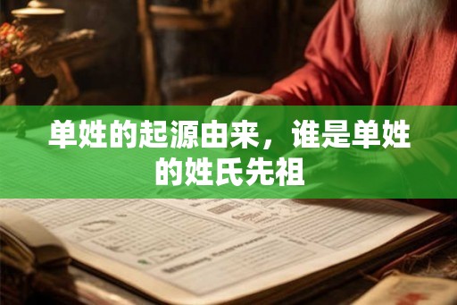 单姓的起源由来，谁是单姓的姓氏先祖