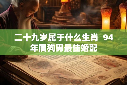 二十九岁属于什么生肖  94年属狗男最佳婚配