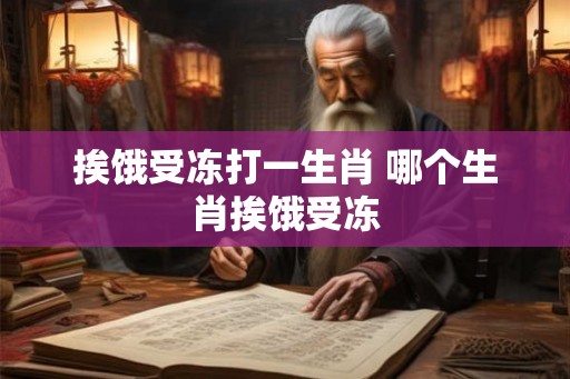 挨饿受冻打一生肖 哪个生肖挨饿受冻