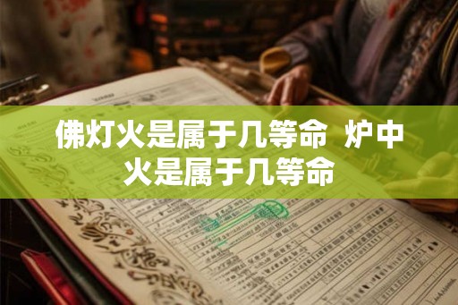 佛灯火是属于几等命  炉中火是属于几等命