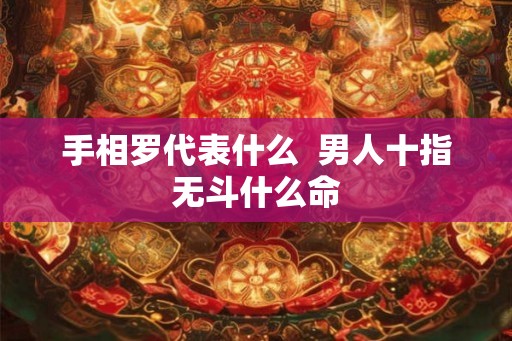 手相罗代表什么  男人十指无斗什么命
