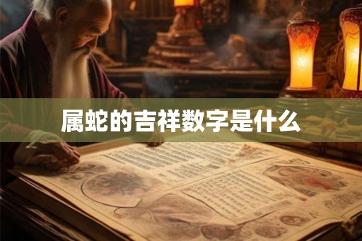 属蛇的吉祥数字是什么
