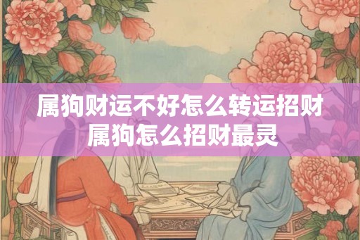 属狗财运不好怎么转运招财 属狗怎么招财最灵 属狗财运不好怎么转运招财 属狗怎么招财最灵