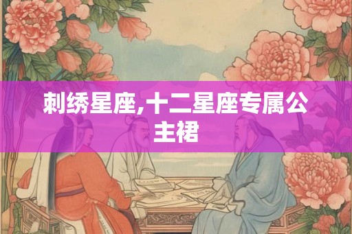 刺绣星座,十二星座专属公主裙