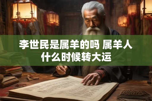 李世民是属羊的吗 属羊人什么时候转大运