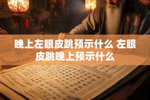 晚上左眼皮跳预示什么 左眼皮跳晚上预示什么