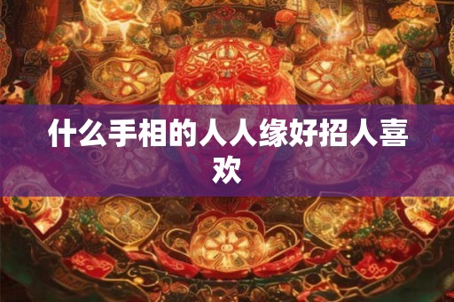 什么手相的人人缘好招人喜欢