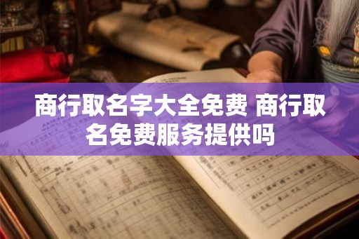 商行取名字大全免费 商行取名免费服务提供吗