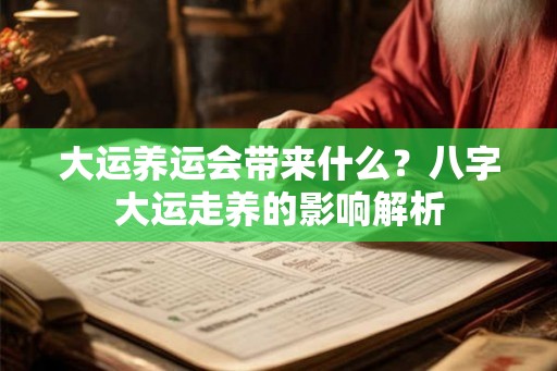 大运养运会带来什么？八字大运走养的影响解析