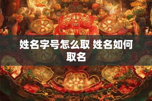 姓名字号怎么取 姓名如何取名