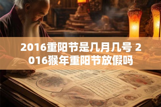 2016重阳节是几月几号 2016猴年重阳节放假吗