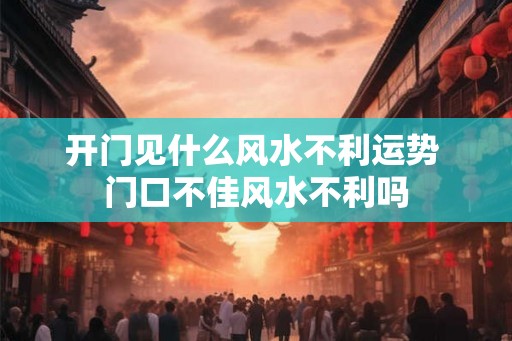 开门见什么风水不利运势 门口不佳风水不利吗