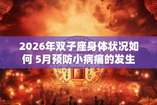 2026年双子座身体状况如何 5月预防小病痛的发生