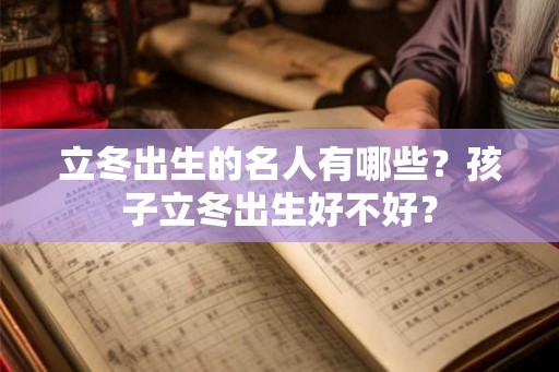 立冬出生的名人有哪些？孩子立冬出生好不好？