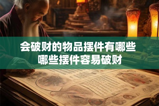会破财的物品摆件有哪些 哪些摆件容易破财