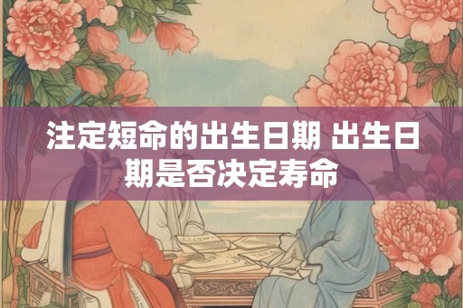 注定短命的出生日期 出生日期是否决定寿命