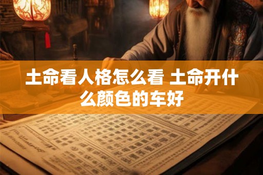 土命看人格怎么看 土命开什么颜色的车好